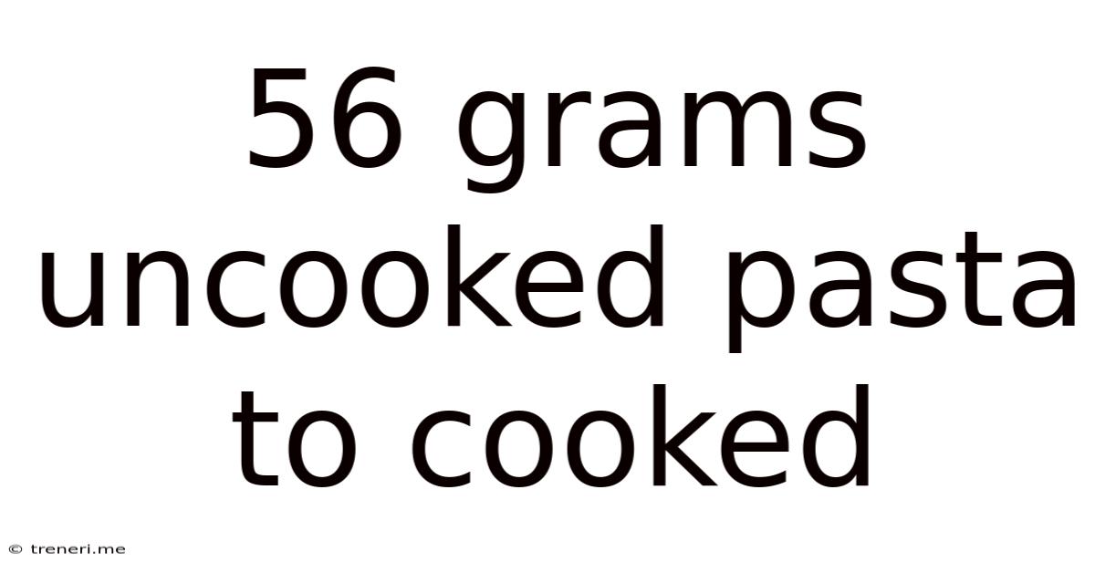 56 Grams Uncooked Pasta To Cooked