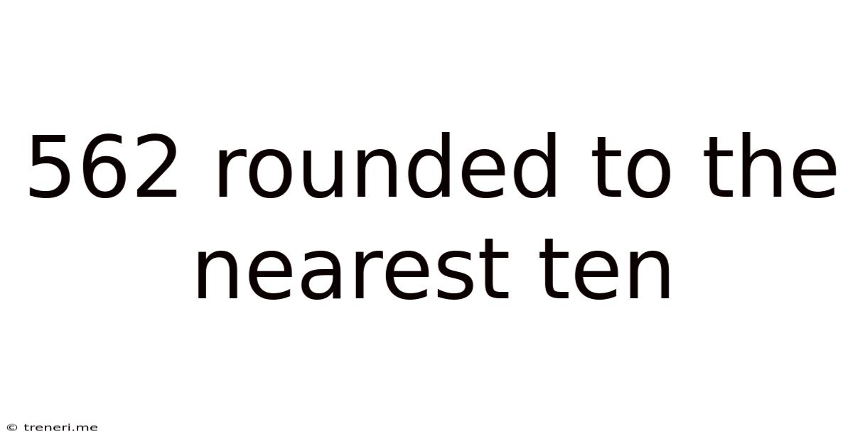 562 Rounded To The Nearest Ten