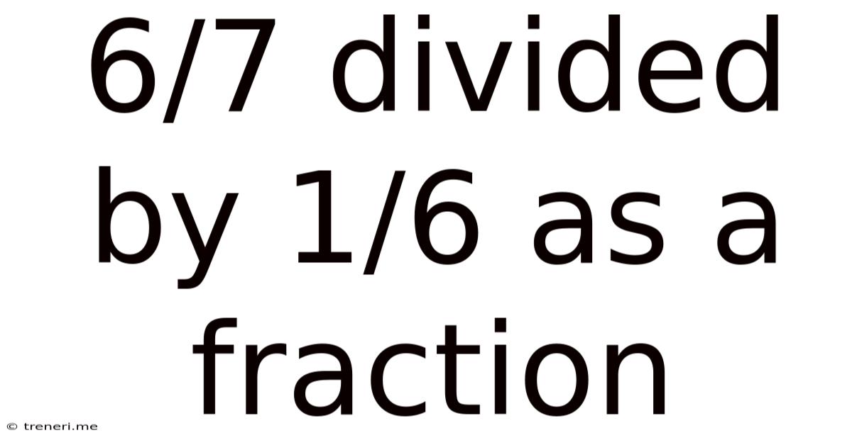 6/7 Divided By 1/6 As A Fraction