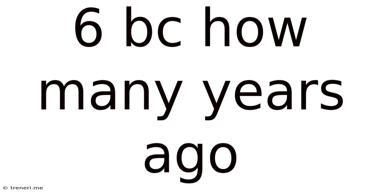 6 Bc How Many Years Ago