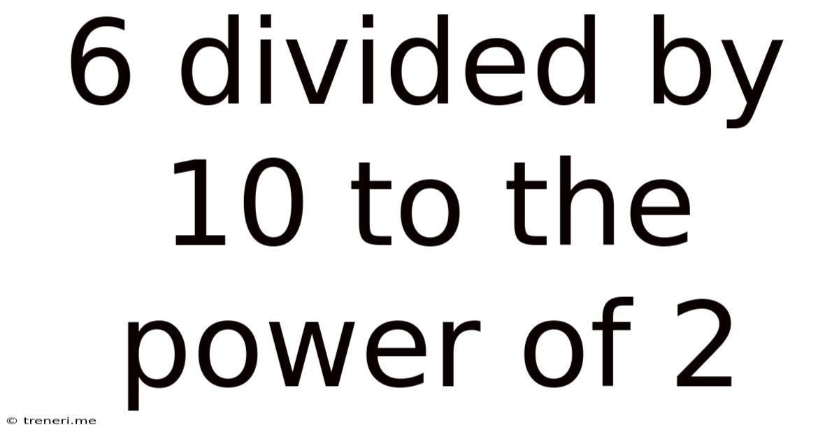6 Divided By 10 To The Power Of 2