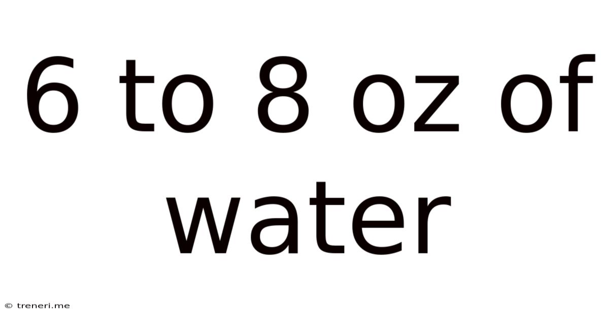 6 To 8 Oz Of Water
