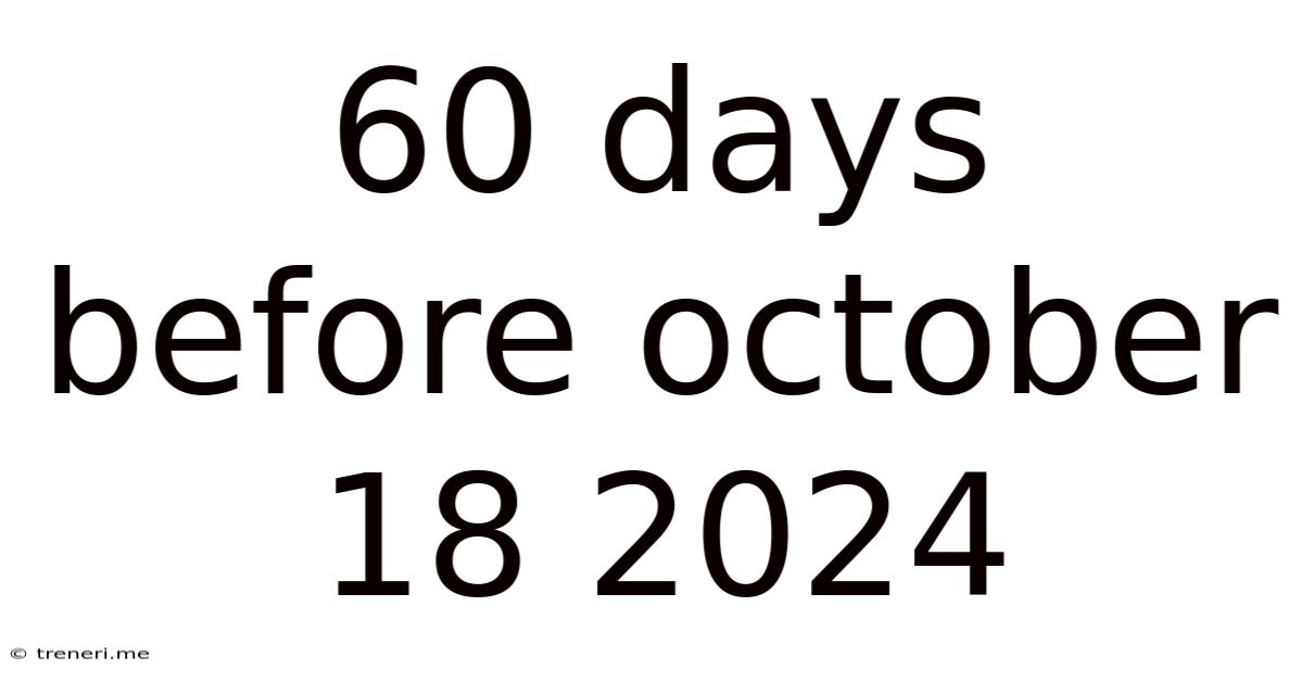 60 Days Before October 18 2024