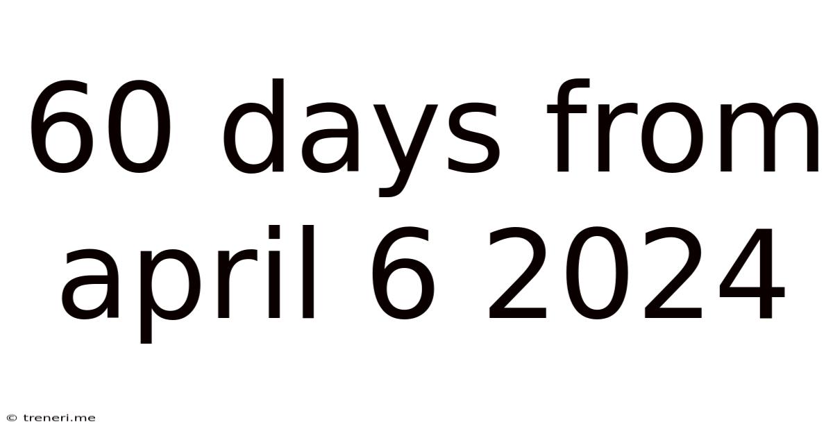 60 Days From April 6 2024