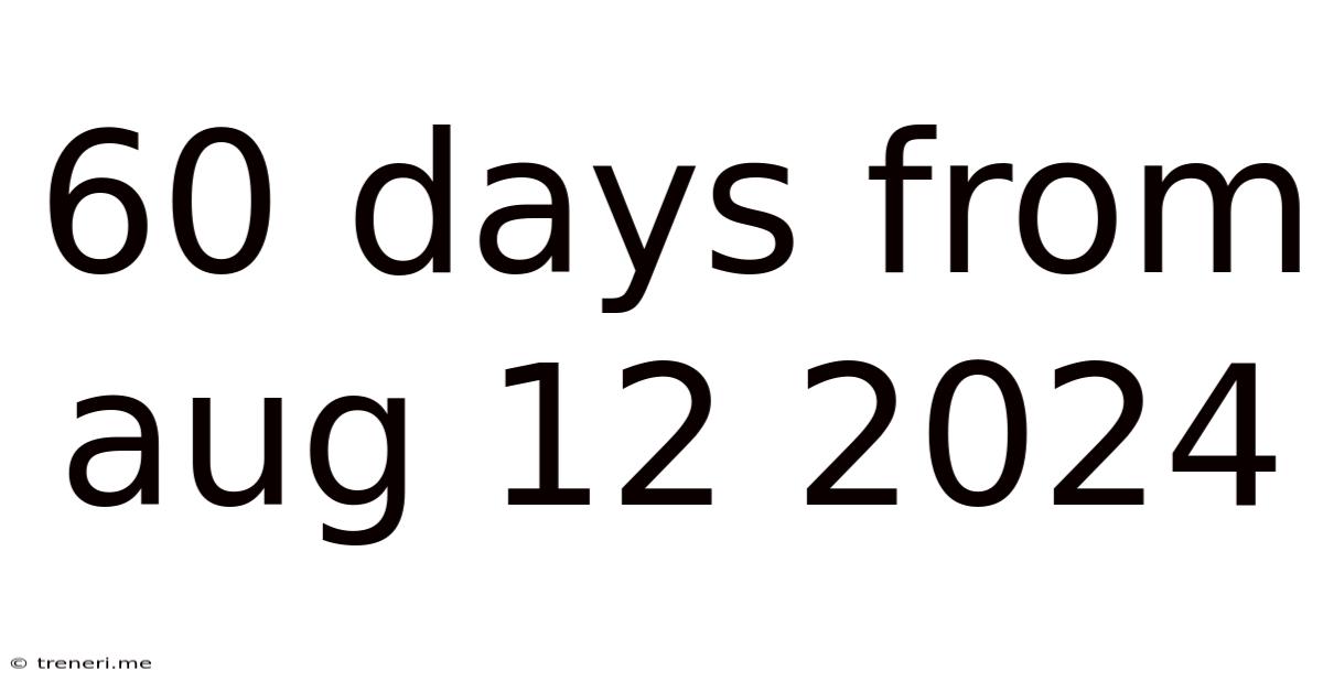 60 Days From Aug 12 2024