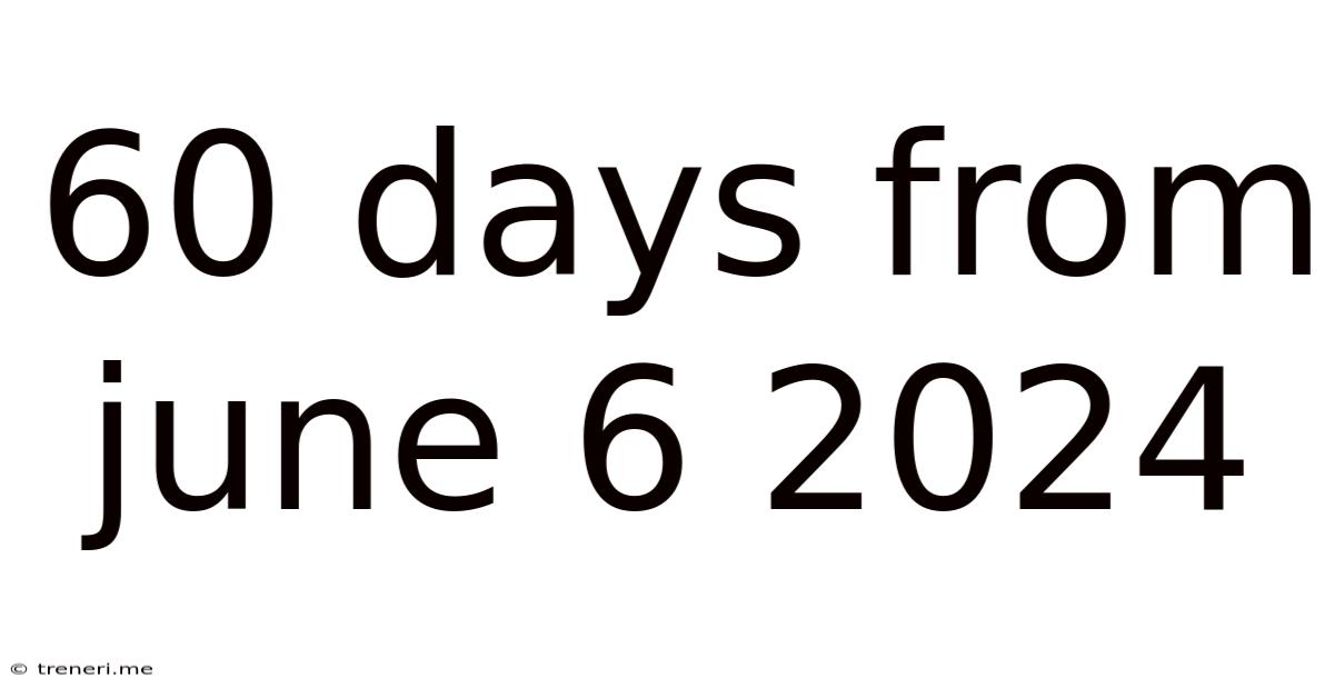 60 Days From June 6 2024