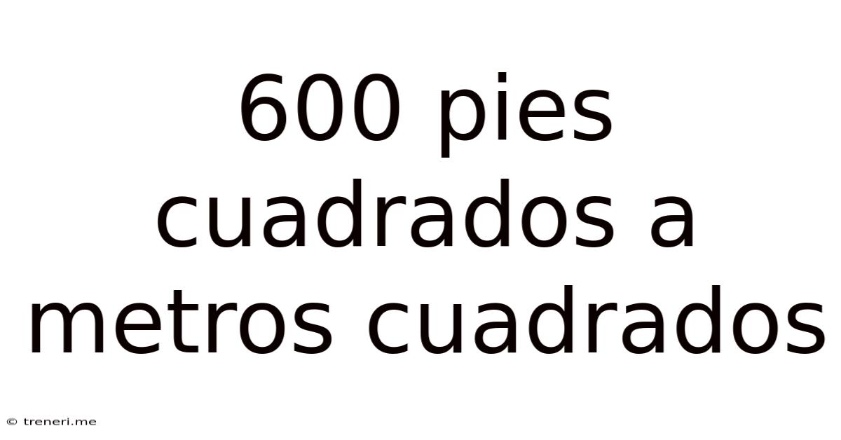 600 Pies Cuadrados A Metros Cuadrados