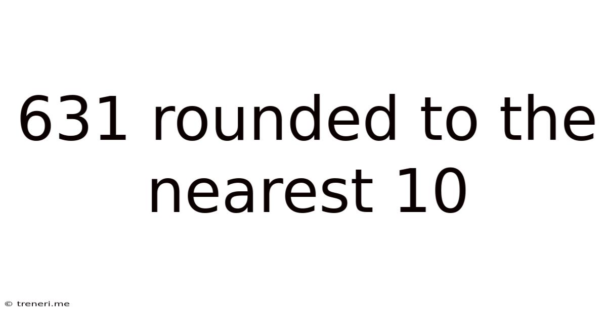 631 Rounded To The Nearest 10