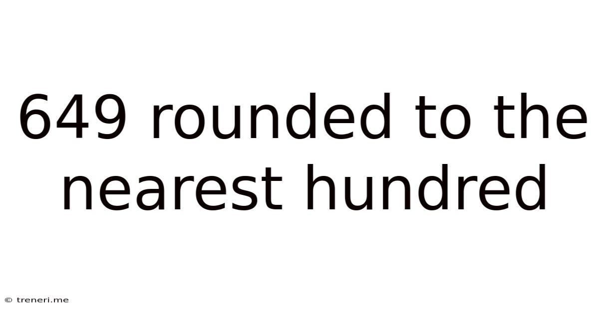 649 Rounded To The Nearest Hundred