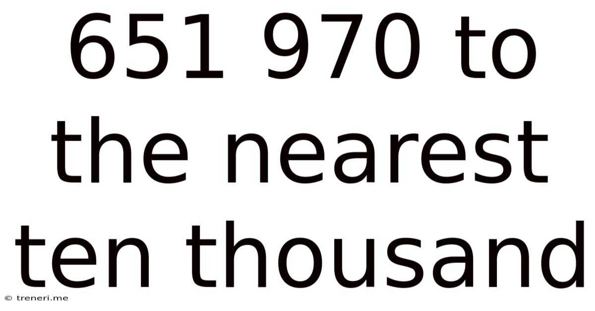 651 970 To The Nearest Ten Thousand