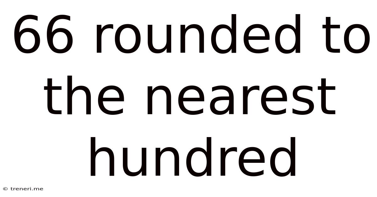 66 Rounded To The Nearest Hundred