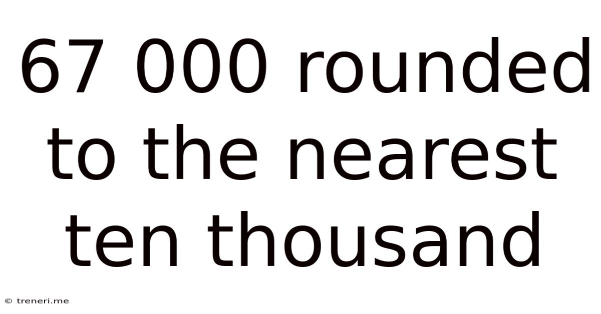 67 000 Rounded To The Nearest Ten Thousand