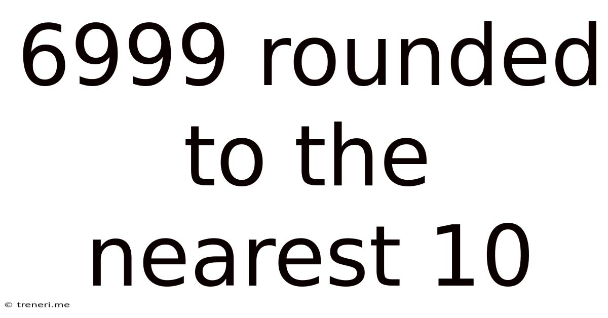 6999 Rounded To The Nearest 10