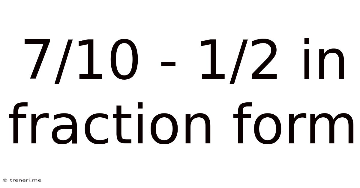 7/10 - 1/2 In Fraction Form