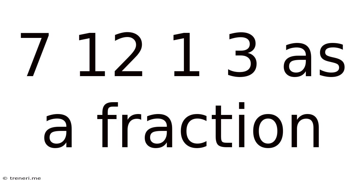 7 12 1 3 As A Fraction