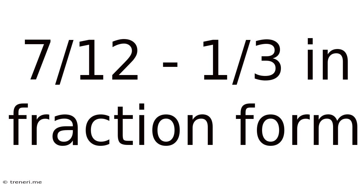 7/12 - 1/3 In Fraction Form