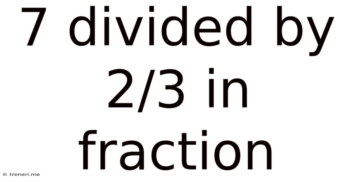 7 Divided By 2/3 In Fraction