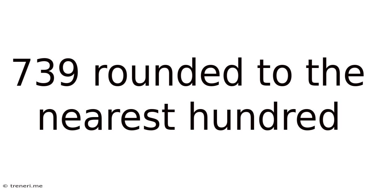 739 Rounded To The Nearest Hundred