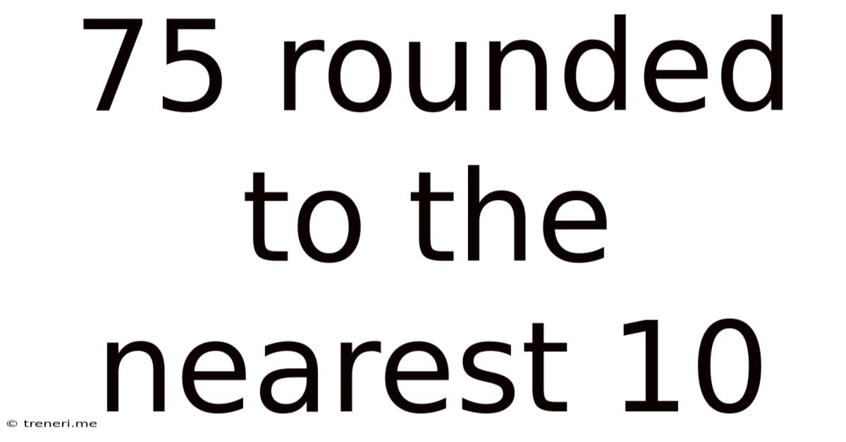 75 Rounded To The Nearest 10