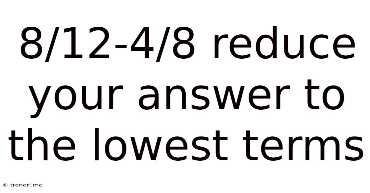 8/12-4/8 Reduce Your Answer To The Lowest Terms