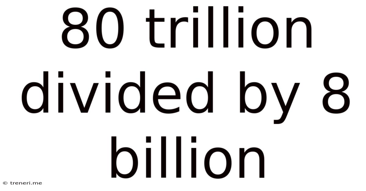 80 Trillion Divided By 8 Billion