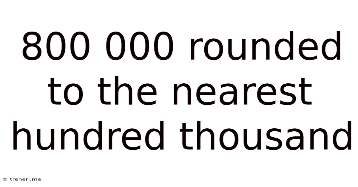800 000 Rounded To The Nearest Hundred Thousand