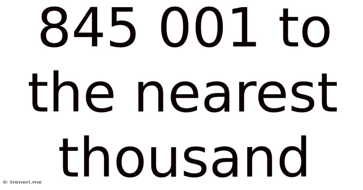 845 001 To The Nearest Thousand
