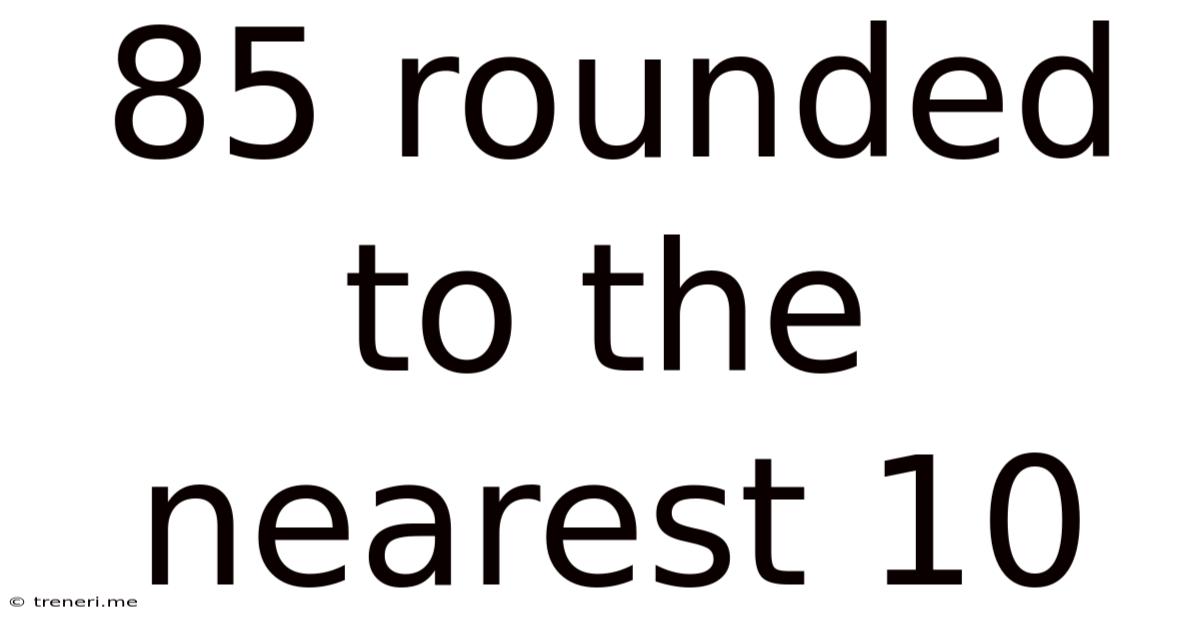 85 Rounded To The Nearest 10