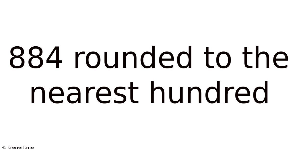 884 Rounded To The Nearest Hundred