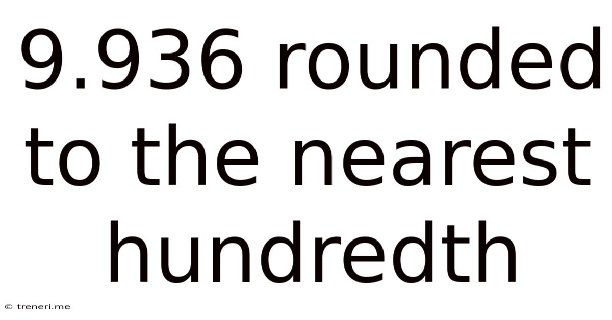 9.936 Rounded To The Nearest Hundredth