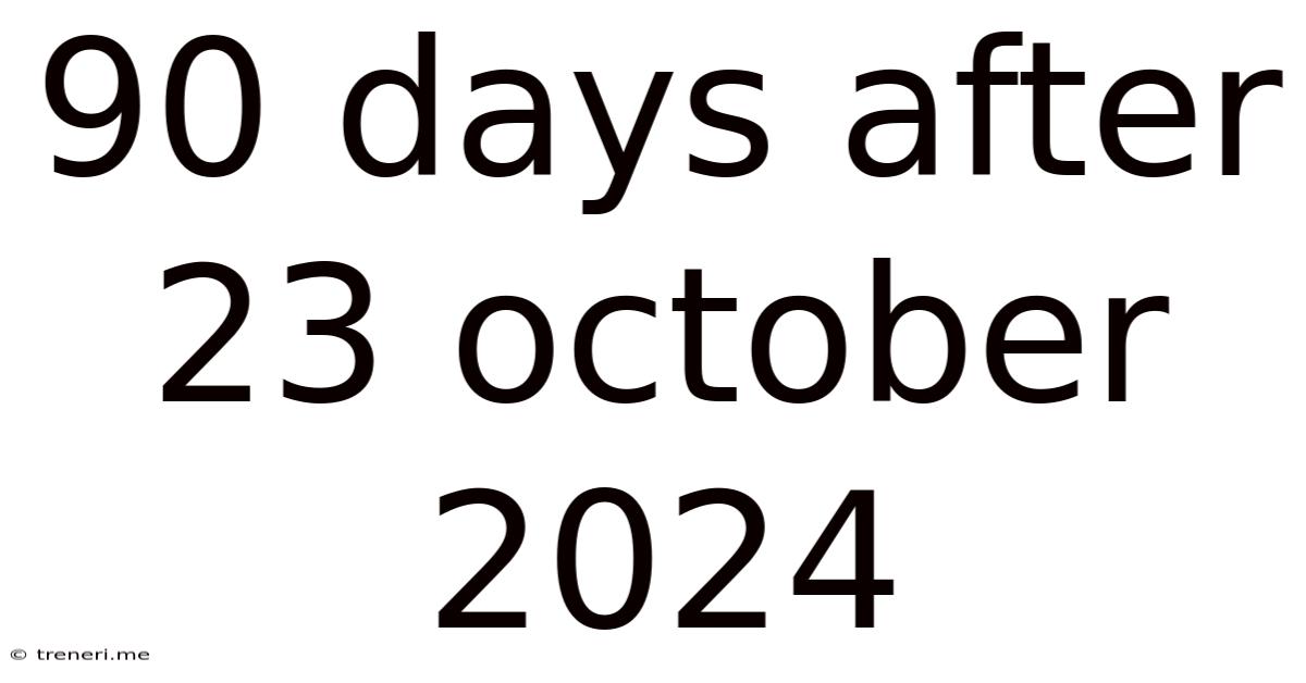 90 Days After 23 October 2024