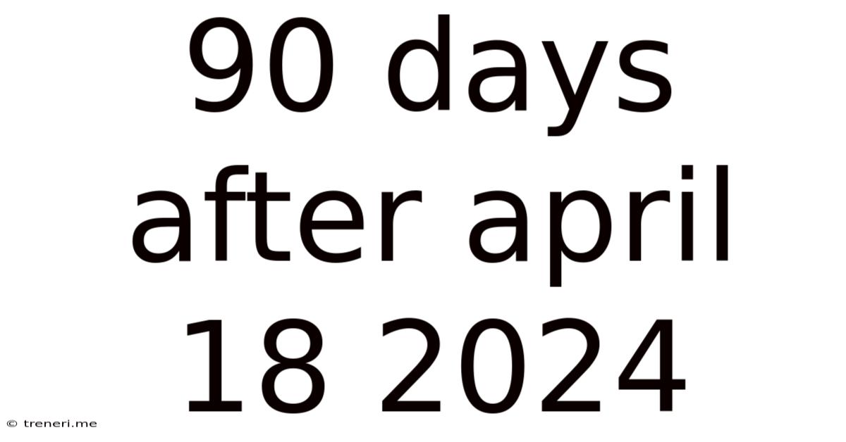 90 Days After April 18 2024