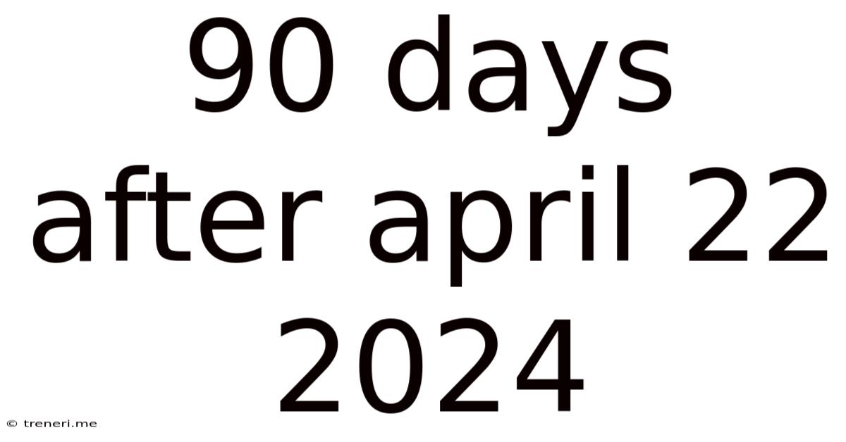 90 Days After April 22 2024
