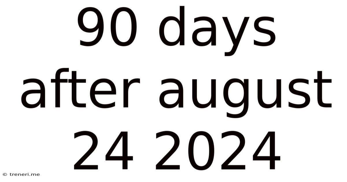 90 Days After August 24 2024