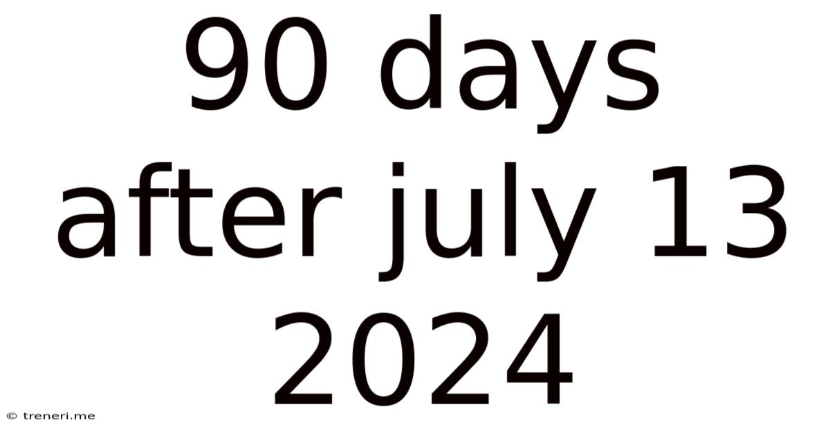 90 Days After July 13 2024