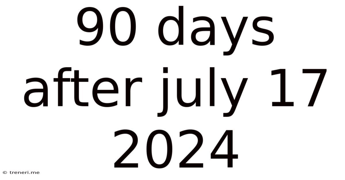 90 Days After July 17 2024