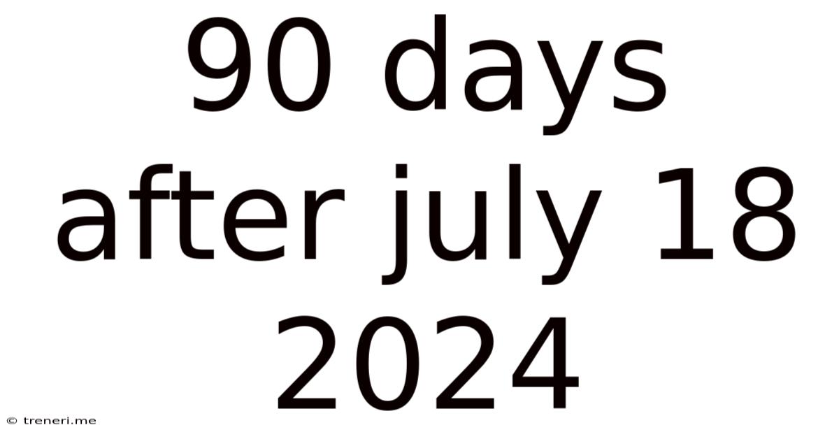 90 Days After July 18 2024
