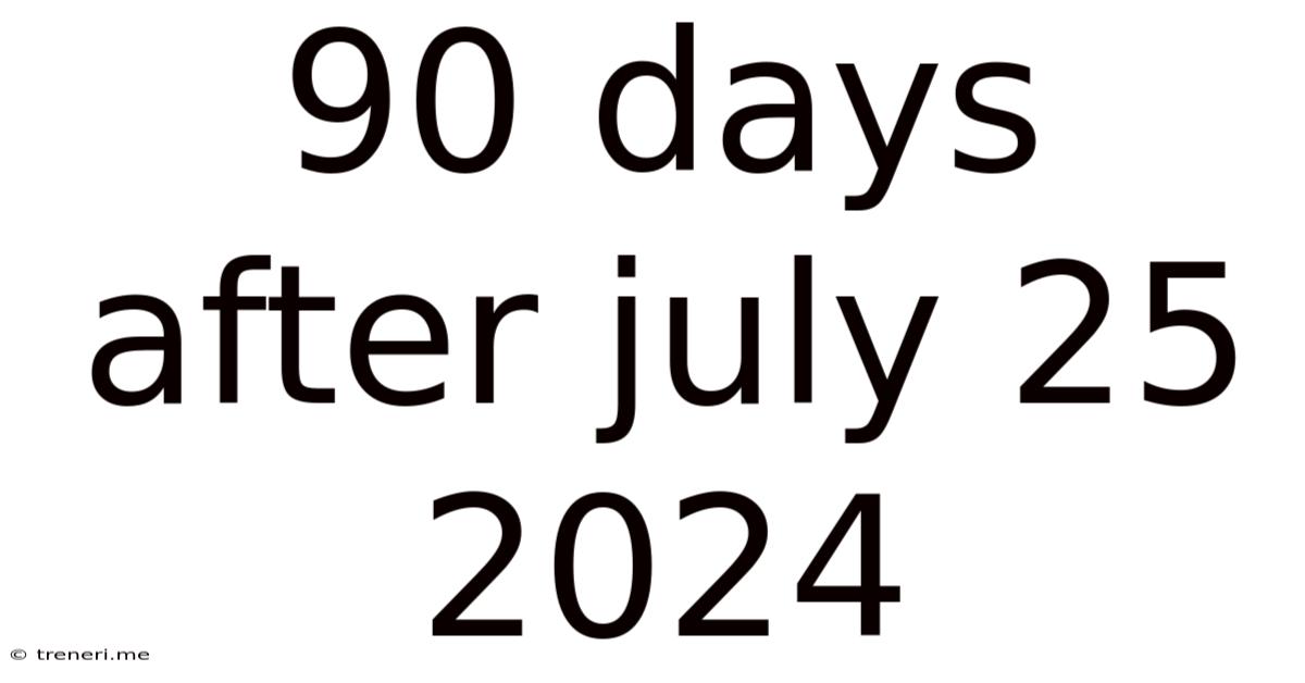 90 Days After July 25 2024
