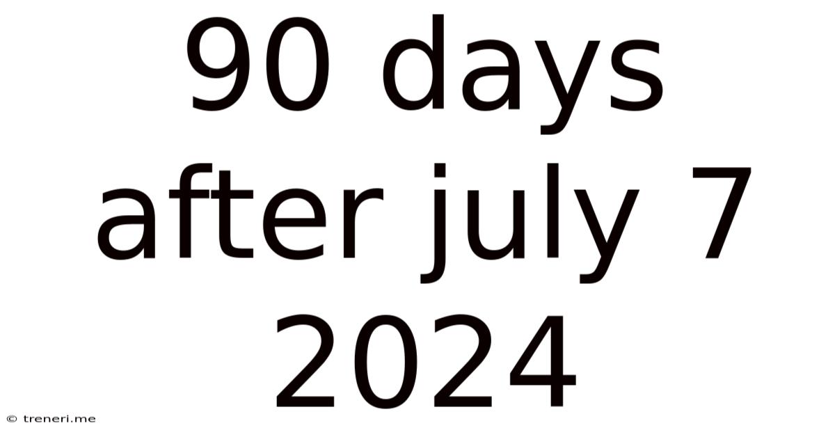 90 Days After July 7 2024