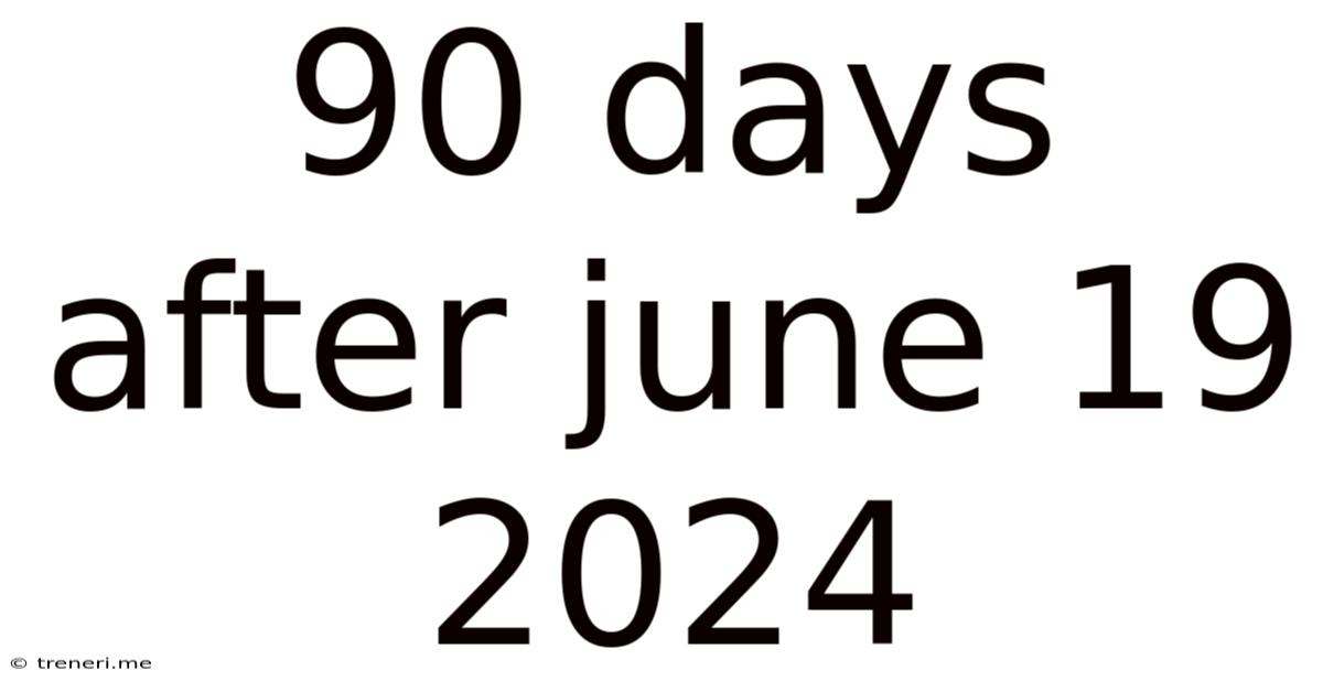 90 Days After June 19 2024
