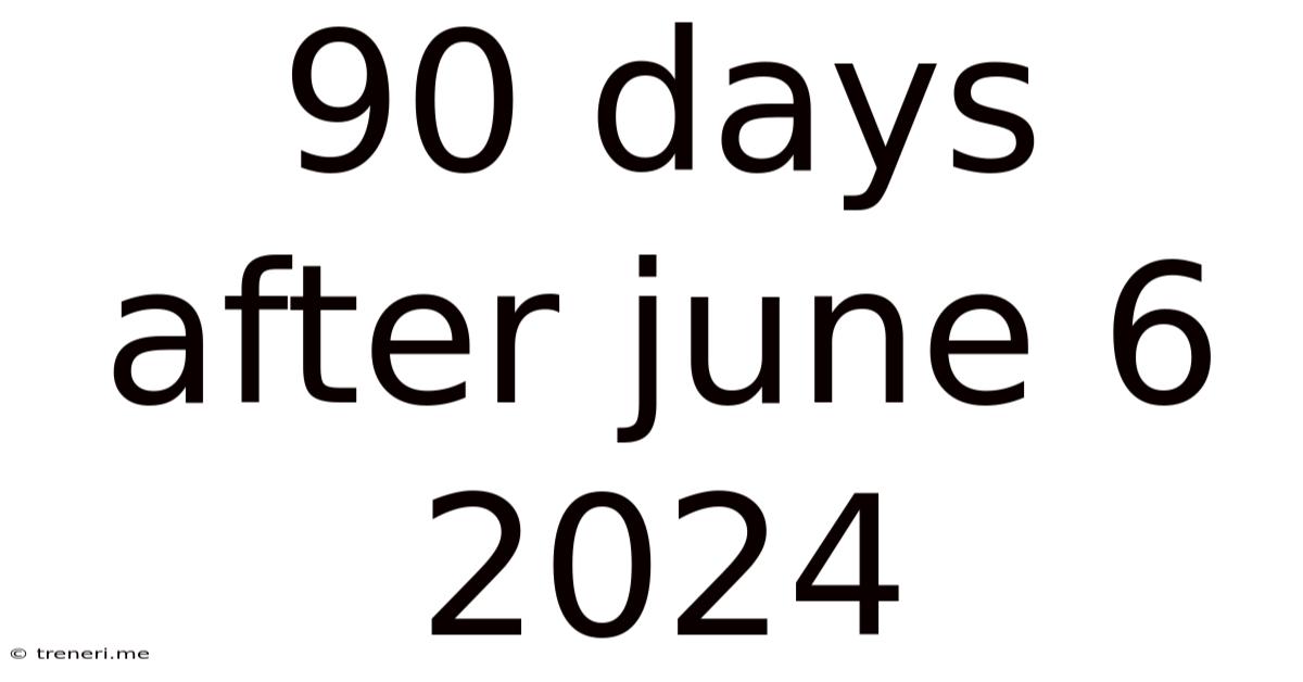 90 Days After June 6 2024