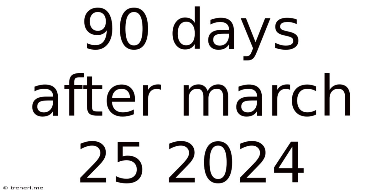 90 Days After March 25 2024