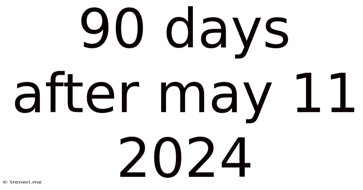 90 Days After May 11 2024