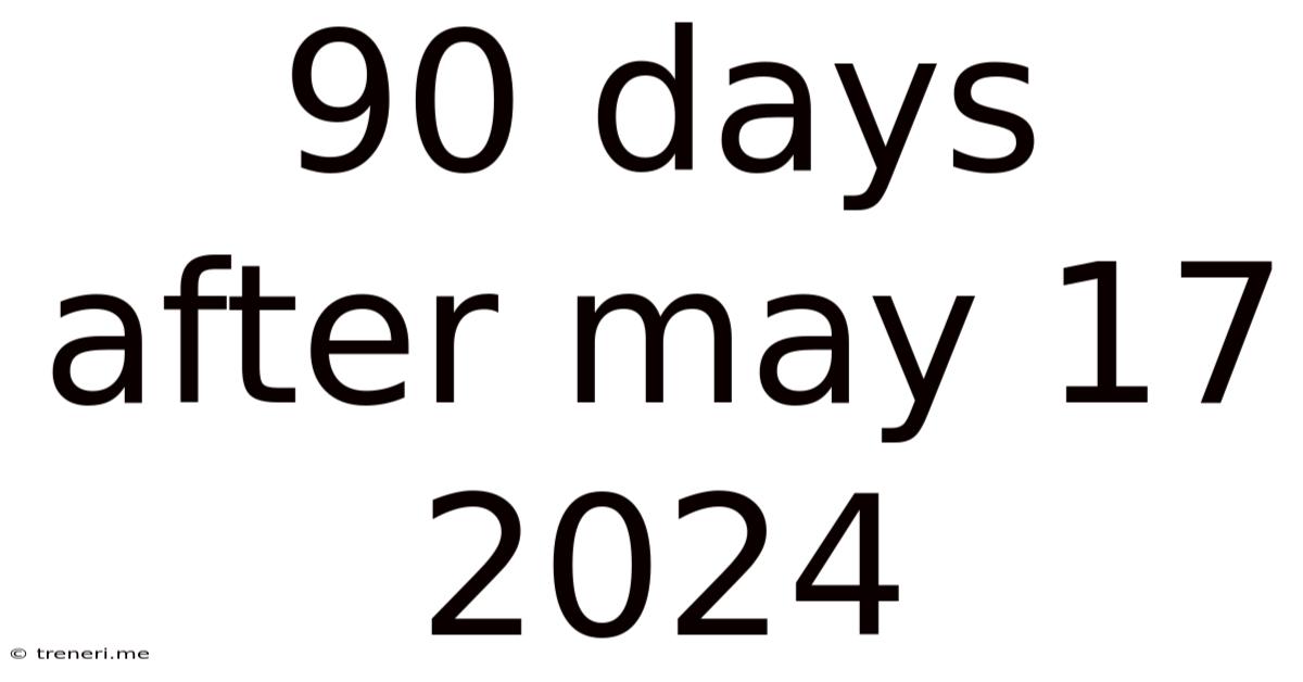 90 Days After May 17 2024
