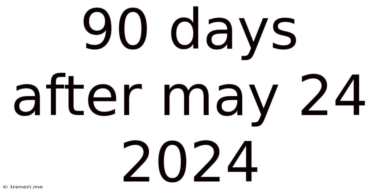 90 Days After May 24 2024