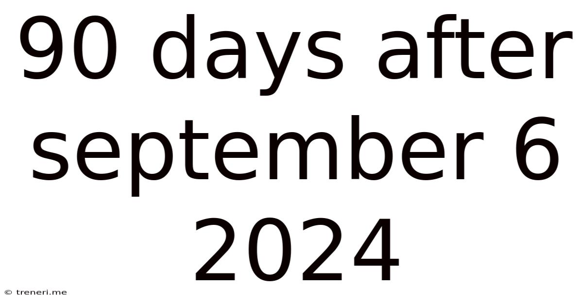 90 Days After September 6 2024