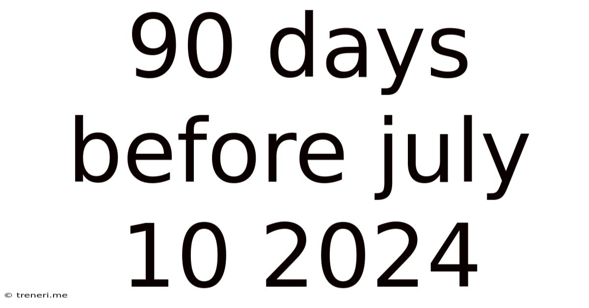 90 Days Before July 10 2024