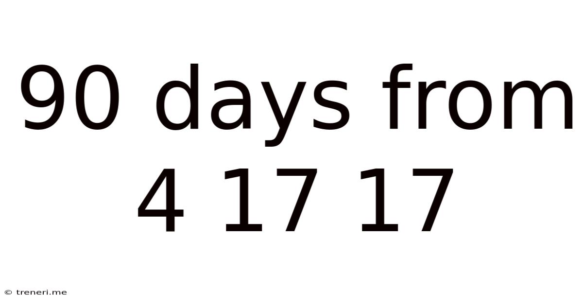 90 Days From 4 17 17