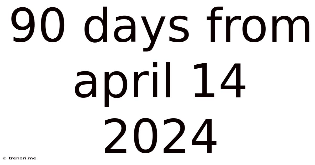 90 Days From April 14 2024