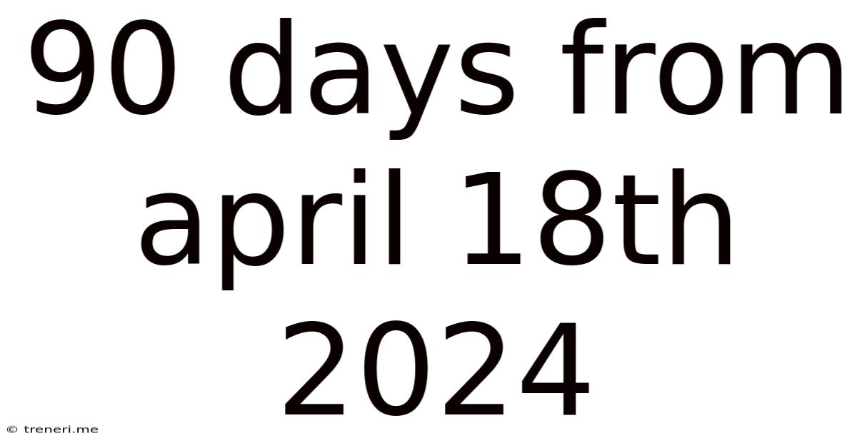 90 Days From April 18th 2024